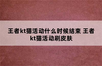 王者kt猫活动什么时候结束 王者kt猫活动刷皮肤